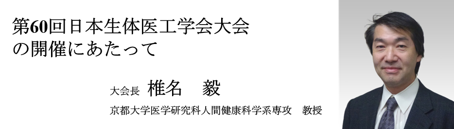 第60回日本生体医工学会大会の開催にあたって　大会長　椎名 毅（京都大学医学研究科人間健康科学系専攻　教授）